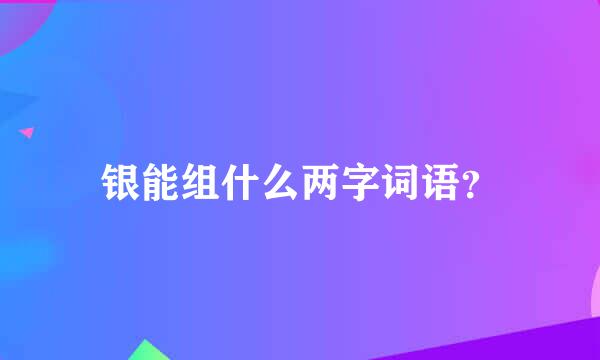 银能组什么两字词语？