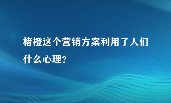 楮橙这个营销方案利用了人们什么心理？