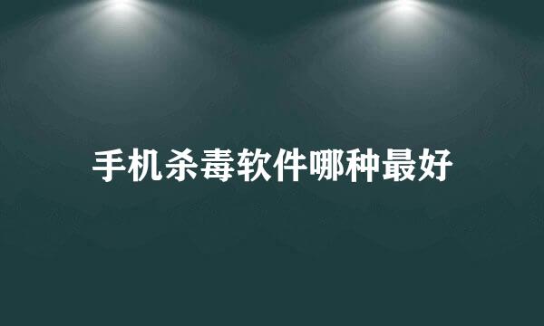 手机杀毒软件哪种最好