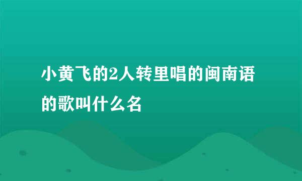 小黄飞的2人转里唱的闽南语的歌叫什么名