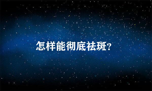 怎样能彻底祛斑？