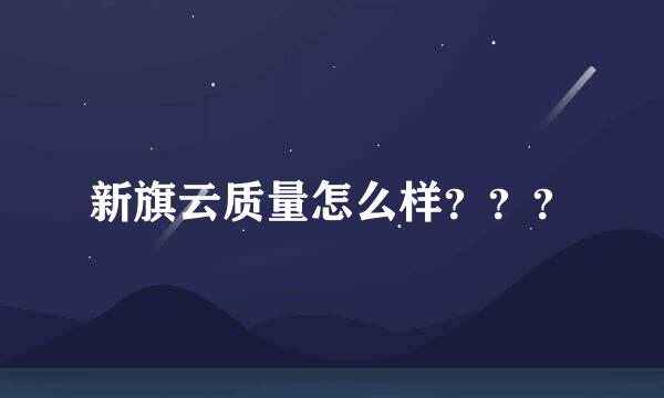 新旗云质量怎么样？？？