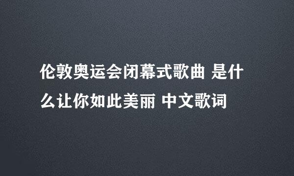 伦敦奥运会闭幕式歌曲 是什么让你如此美丽 中文歌词