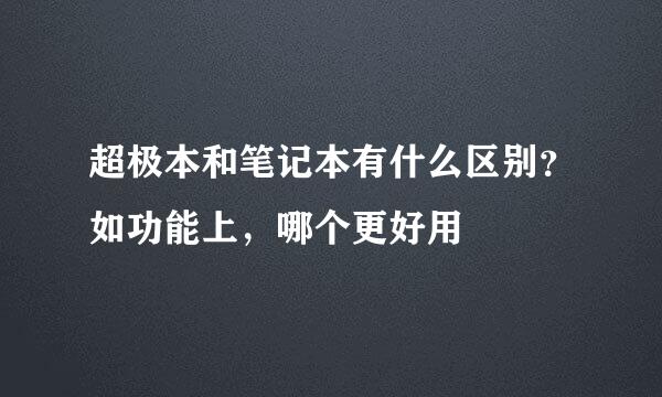 超极本和笔记本有什么区别？如功能上，哪个更好用