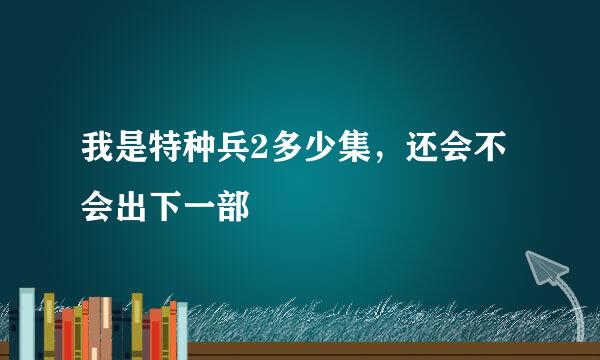 我是特种兵2多少集，还会不会出下一部