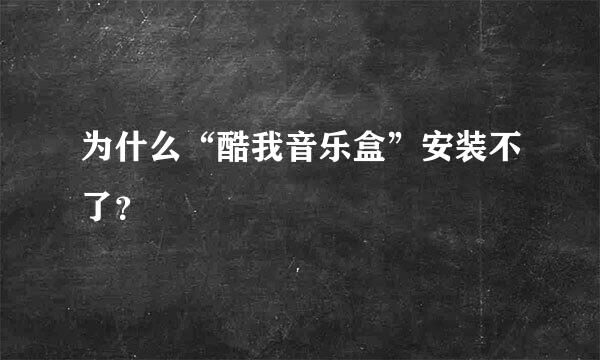 为什么“酷我音乐盒”安装不了？