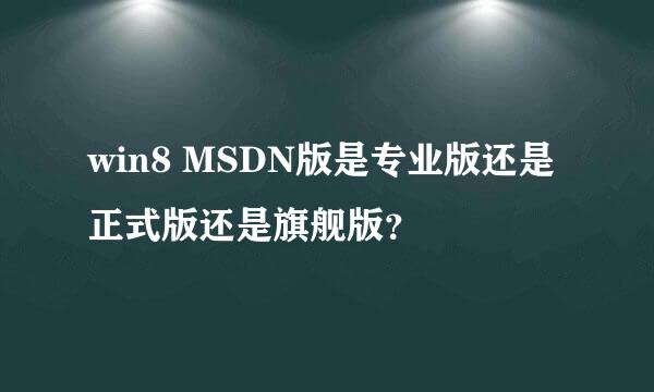 win8 MSDN版是专业版还是正式版还是旗舰版？