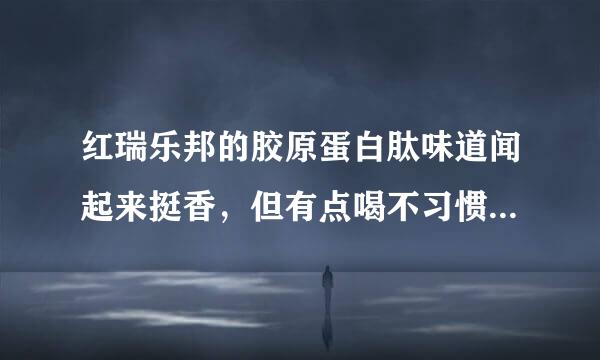 红瑞乐邦的胶原蛋白肽味道闻起来挺香，但有点喝不习惯，怎么办？