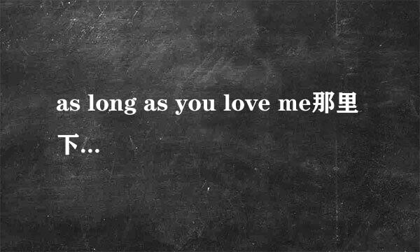 as long as you love me那里下载啊．？我要MP3格式的！