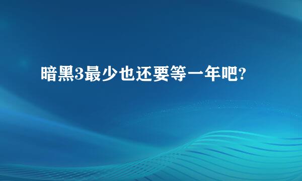 暗黑3最少也还要等一年吧?