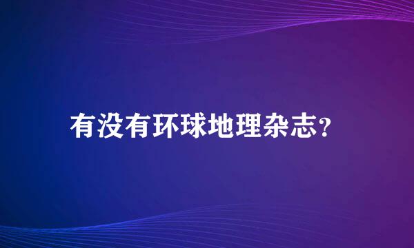 有没有环球地理杂志？