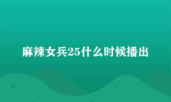 麻辣女兵25什么时候播出