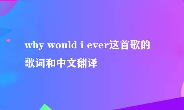 why would i ever这首歌的歌词和中文翻译