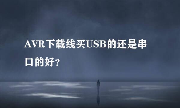 AVR下载线买USB的还是串口的好？