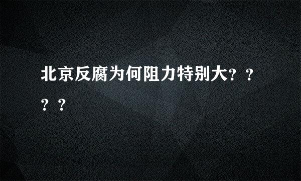 北京反腐为何阻力特别大？？？？