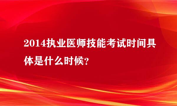 2014执业医师技能考试时间具体是什么时候？