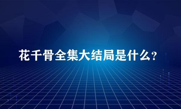 花千骨全集大结局是什么？