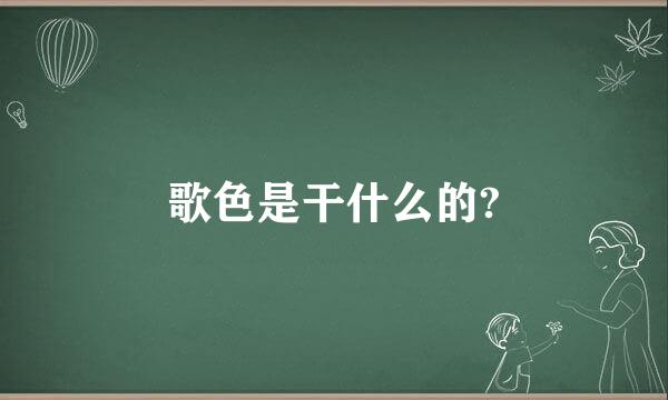 歌色是干什么的?