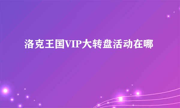 洛克王国VIP大转盘活动在哪