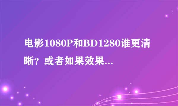 电影1080P和BD1280谁更清晰？或者如果效果一样，求分析各自特点！