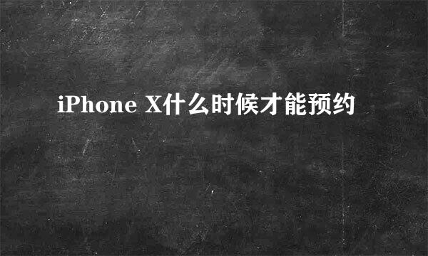 iPhone X什么时候才能预约