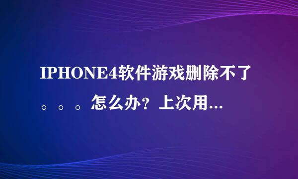 IPHONE4软件游戏删除不了。。。怎么办？上次用91助手下载游戏软件，一些用手机却删除不了。怎么办？？