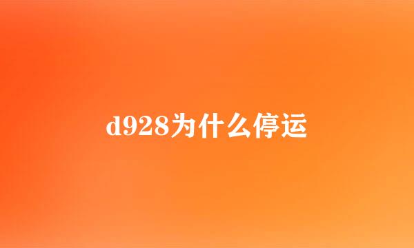 d928为什么停运