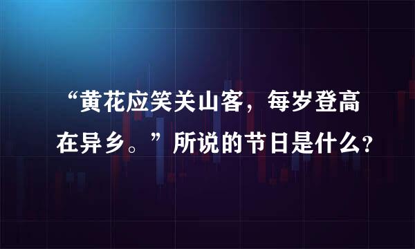 “黄花应笑关山客，每岁登高在异乡。”所说的节日是什么？