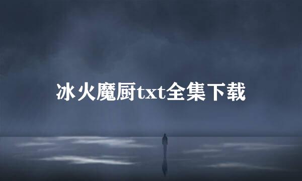 冰火魔厨txt全集下载