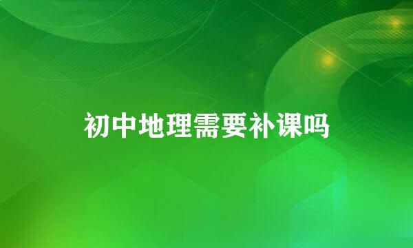 初中地理需要补课吗