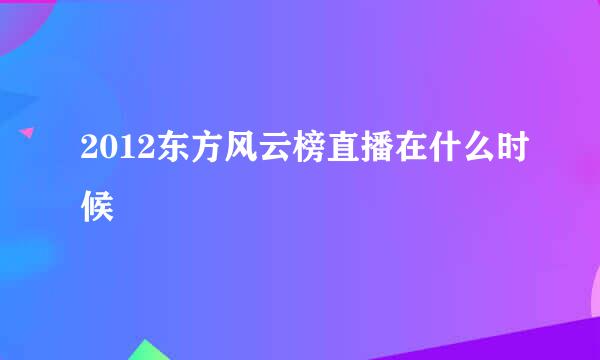 2012东方风云榜直播在什么时候