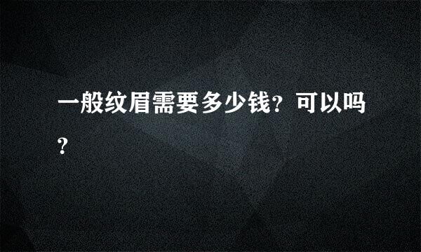 一般纹眉需要多少钱？可以吗？