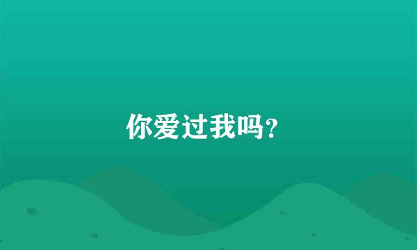 你爱过我吗？