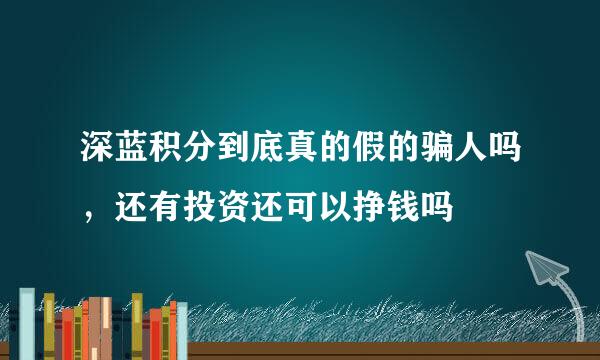 深蓝积分到底真的假的骗人吗，还有投资还可以挣钱吗