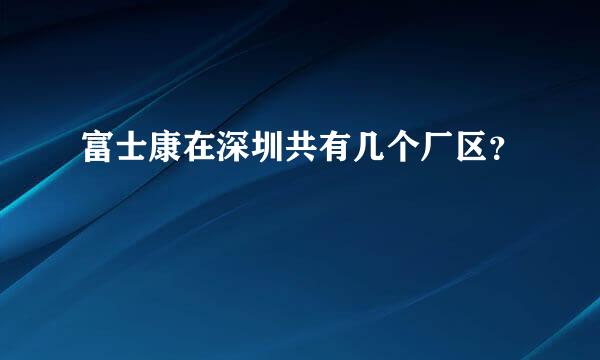 富士康在深圳共有几个厂区？