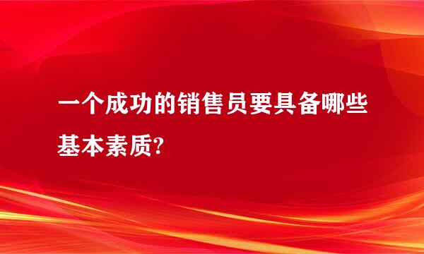 一个成功的销售员要具备哪些基本素质?