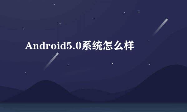 Android5.0系统怎么样