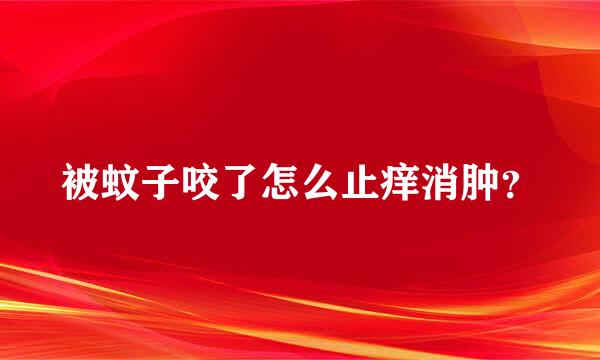 被蚊子咬了怎么止痒消肿？