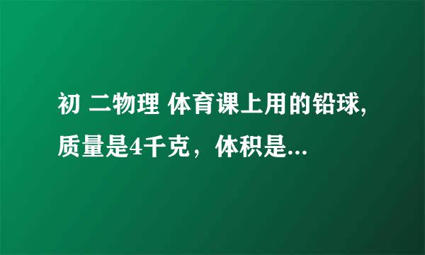 初 二物理 体育课上用的铅球,质量是4千克，体积是0.57立方分米