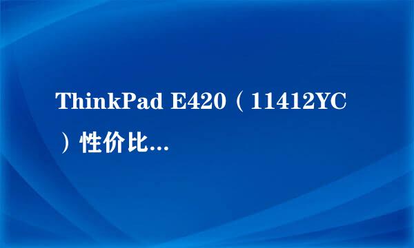 ThinkPad E420（11412YC）性价比怎么样？我在笔记本之家网站上看到促销价4389元，可以入手吗？