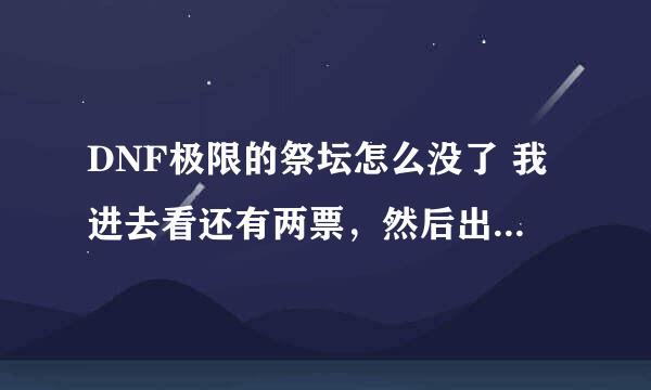 DNF极限的祭坛怎么没了 我进去看还有两票，然后出来买药也就1分钟时间，再进去就没有极限的祭坛