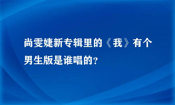 尚雯婕新专辑里的《我》有个男生版是谁唱的？