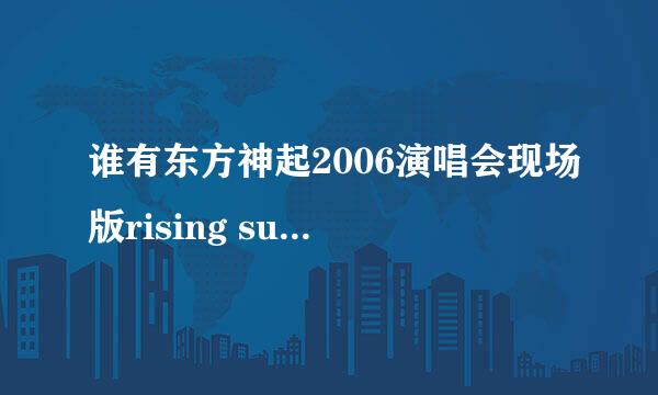 谁有东方神起2006演唱会现场版rising sun的mp3下载地址？