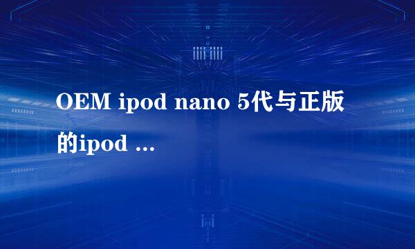 OEM ipod nano 5代与正版的ipod nano 5代到底有什么区别？