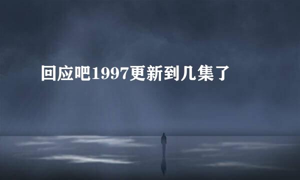 回应吧1997更新到几集了