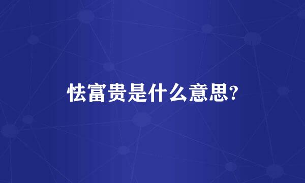 怯富贵是什么意思?