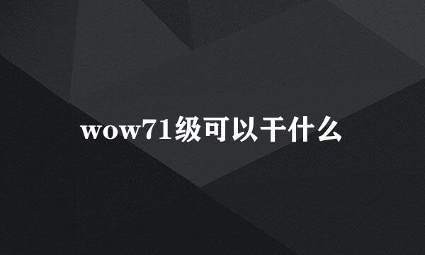 wow71级可以干什么