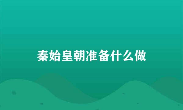 秦始皇朝准备什么做