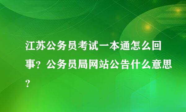 江苏公务员考试一本通怎么回事？公务员局网站公告什么意思？