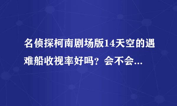 名侦探柯南剧场版14天空的遇难船收视率好吗？会不会影响15沉默的十五分钟的上映？